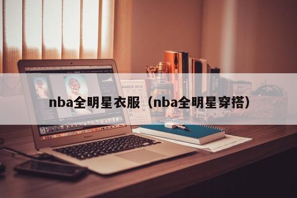 nba全明星衣服（nba全明星穿搭）