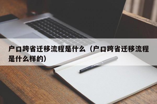 户口跨省迁移流程是什么（户口跨省迁移流程是什么样的）