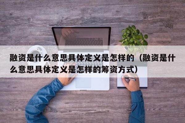 融资是什么意思具体定义是怎样的（融资是什么意思具体定义是怎样的筹资方式）