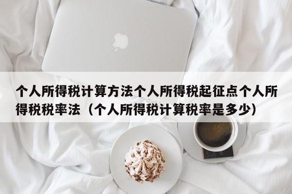 个人所得税计算方法个人所得税起征点个人所得税税率法（个人所得税计算税率是多少）
