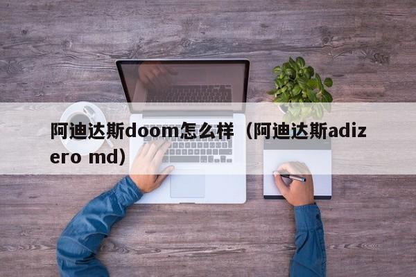 阿迪达斯doom怎么样（阿迪达斯adizero md）